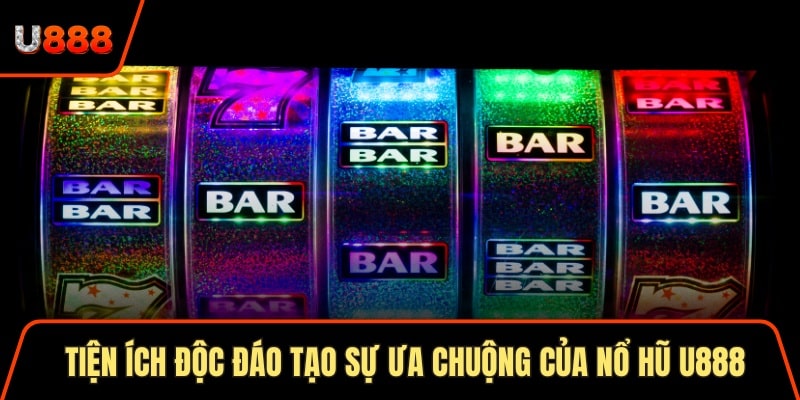 Tiện ích độc đáo tạo sự ưa chuộng của nổ hũ U888